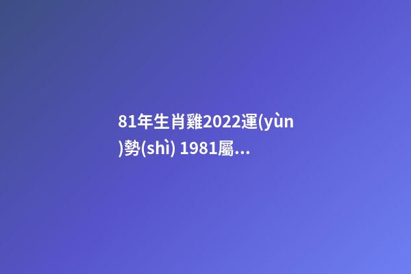 81年生肖雞2022運(yùn)勢(shì) 1981屬雞2022年運(yùn)勢(shì)及運(yùn)程-第1張-觀點(diǎn)-玄機(jī)派